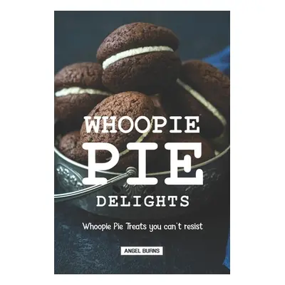 "Whoopie Pie Delights: Whoopie Pie Treats You Can't Resist" - "" ("Burns Angel")