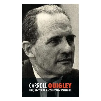 "Carroll Quigley: Life, Lectures and Collected Writings" - "" ("Quigley Carroll")