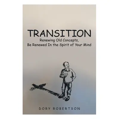 "Transition: Renewing Old Concepts, Be Renewed in the Spirit of Your Mind" - "" ("Robertson Dory