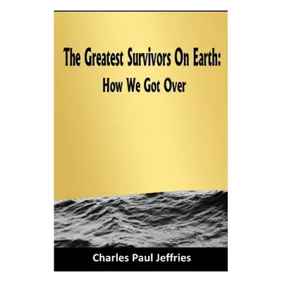 "The Greatest Survivors On Earth" - "" ("Jeffries Charles Paul")