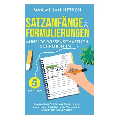 "Satzanfnge und Formulierungen - Mhelos wissenschaftlich schreiben in 5 Schritten: Kopiere diese