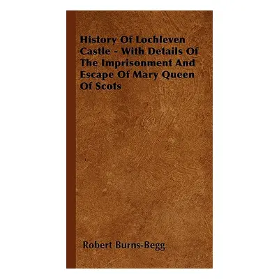 "History Of Lochleven Castle - With Details Of The Imprisonment And Escape Of Mary Queen Of Scot