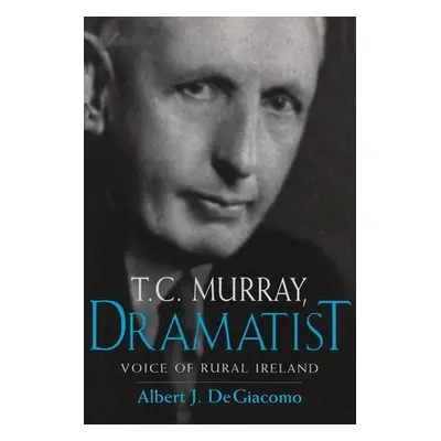 "T.C. Murray, Dramatist: Voice of the Rural Ireland" - "" ("Degiacomo Albert")