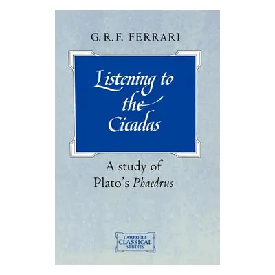 "Listening to the Cicadas: A Study of Plato's Phaedrus" - "" ("Ferrari G. R. F.")