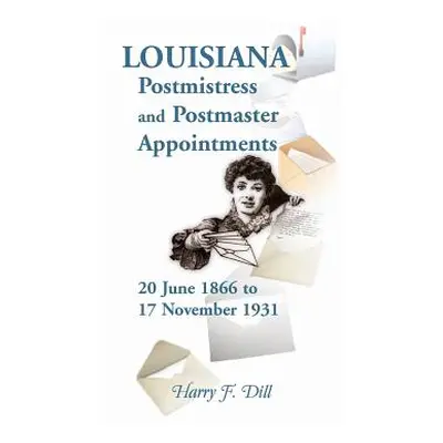 "Louisiana Postmistress and Postmaster Appointments 20 June 1866-17 November 1931" - "" ("Dill H