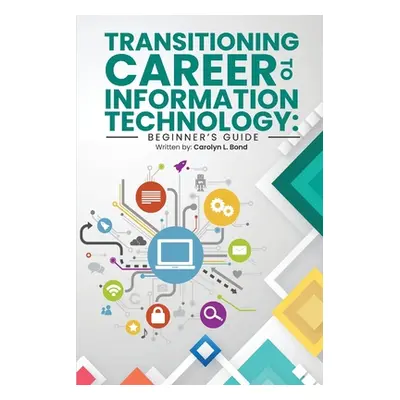 "Transitioning Career to Information Technology: Beginner's Guide" - "" ("Bond Carolyn L.")