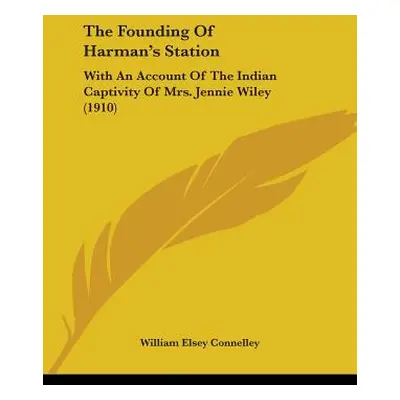 "The Founding Of Harman's Station: With An Account Of The Indian Captivity Of Mrs. Jennie Wiley 