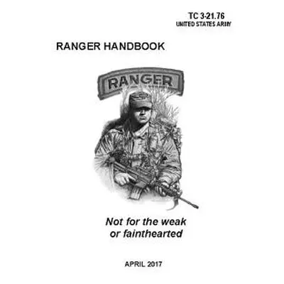 "Ranger Handbook: TC 3-21.76 (April 2017 Edition)" - "" ("Department of the Army Headquarters")