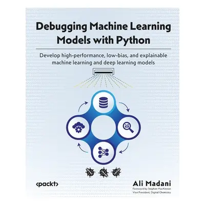 "Debugging Machine Learning Models with Python: Develop high-performance, low-bias, and explaina