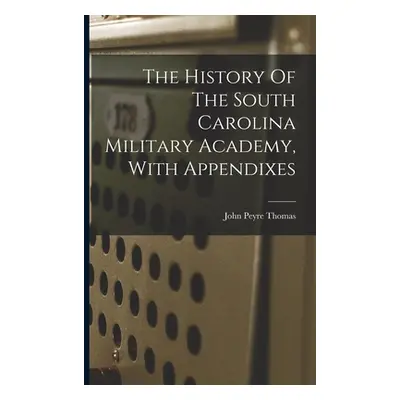 "The History Of The South Carolina Military Academy, With Appendixes" - "" ("Thomas John Peyre")