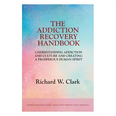 "The Addiction Recovery Handbook: Understanding Addiction and Culture and Creating a Prosperous 