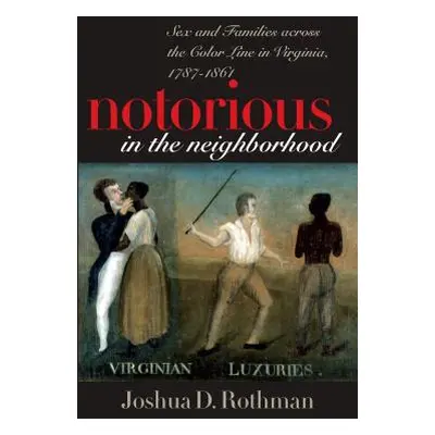 "Notorious in the Neighborhood: Sex and Families Across the Color Line in Virginia, 1787-1861" -