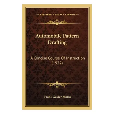 "Automobile Pattern Drafting: A Concise Course Of Instruction (1922)" - "" ("Morio Frank Xavier"