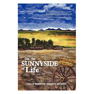 "On the Sunnyside of Life: A Collection of Short Stories about Life on an Isolated Cattle Ranch 