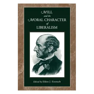 "Mill and the Moral Character of Liberalism" - "" ("Eisenach Eldon J.")