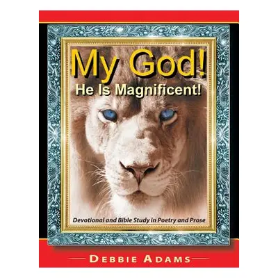 "My God! He Is Magnificent!: Devotional and Bible Study in Poetry and Prose" - "" ("Adams Debbie