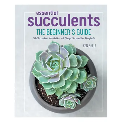 "Essential Succulents: The Beginner's Guide" - "" ("Shelf Ken")