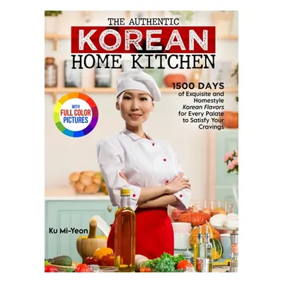 "The Authentic Korean Home Kitchen: 1500 Days of Exquisite and Homestyle Korean Flavors for Ever