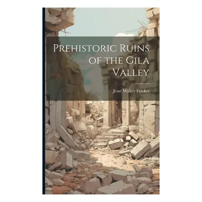 "Prehistoric Ruins of the Gila Valley" - "" ("Fewkes Jesse Walter")