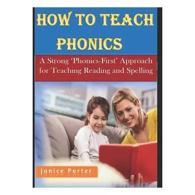 "How To Teach Phonics: A Strong 'Phonics-First' Approach for Teaching Reading and Spelling" - ""