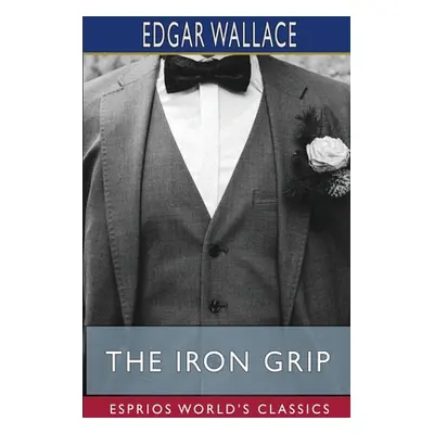 "The Iron Grip (Esprios Classics)" - "" ("Wallace Edgar")