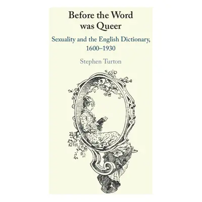 "Before the Word Was Queer: Sexuality and the English Dictionary, 1600-1930" - "" ("Turton Steph