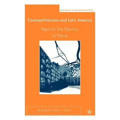 "Cosmopolitanisms and Latin America: Against the Destiny of Place" - "" ("Loss J.")