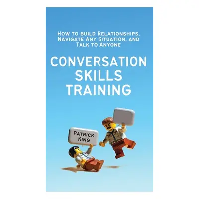 "Conversation Skills Training: How to Build Relationships, Navigate Any Situation, and Talk to A