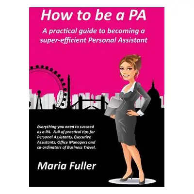 "How to be a PA: A practical guide to becoming a super-efficient Personal Assistant" - "" ("Full