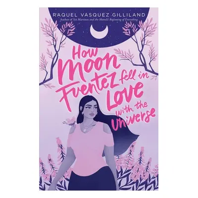 How Moon Fuentez Fell in Love with the Universe (Gilliland Raquel Vasquez)