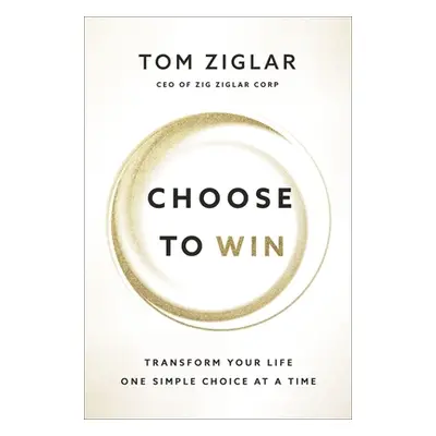 "Choose to Win: Transform Your Life, One Simple Choice at a Time" - "" ("Ziglar Tom")