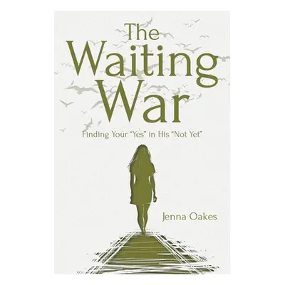 "The Waiting War: Finding Your Yes" in His "Not Yet""" - "" ("Oakes Jenna")