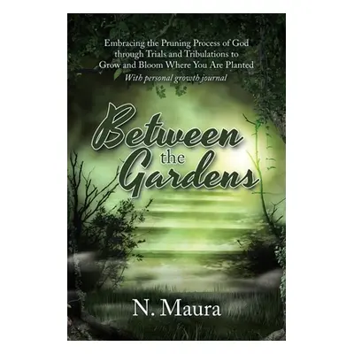 "Between the Gardens: Embracing the Pruning Process of God Through Trials and Tribulations to Gr