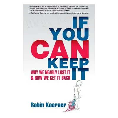 "If You Can Keep It: Why We Nearly Lost It & How We Get It Back" - "" ("Koerner Robin")