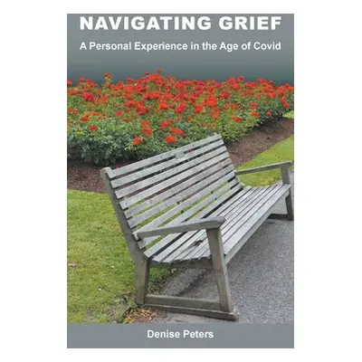 "Navigating Grief: A Personal Experience in the Age of Covid" - "" ("Peters Denise")