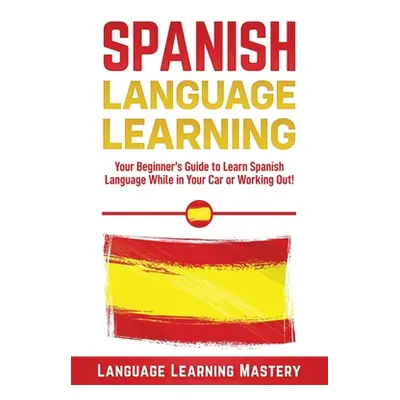 "Spanish Language Lessons: Your Beginner's Guide to Learn Spanish Language While in Your Car or 