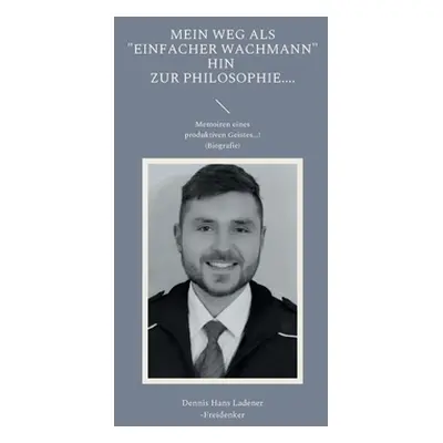 "Mein Weg als einfacher Wachmann hin zur Philosophie: Memoiren eines produktiven Geistes...! (Bi