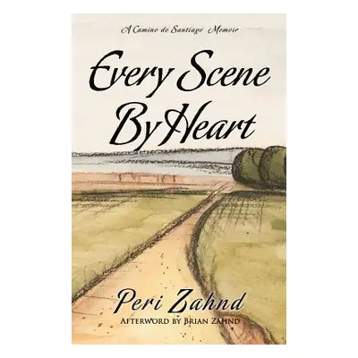 "Every Scene By Heart: A Camino de Santiago Memoir" - "" ("Zahnd Brian")