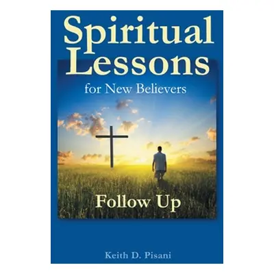 "Spiritual Lessons for New Believers: Follow Up" - "" ("Pisani Keith D.")