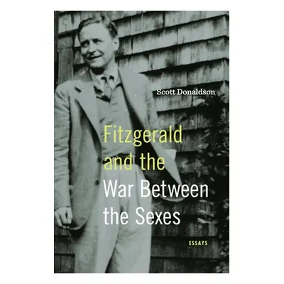 "Fitzgerald and the War Between the Sexes: Essays" - "" ("Donaldson Scott")