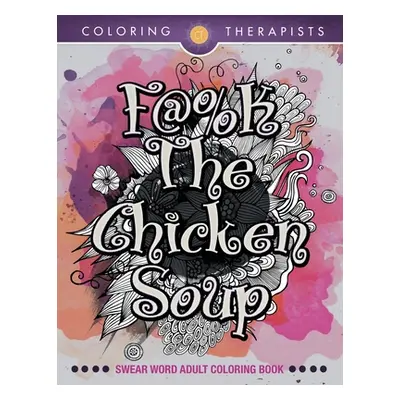 "F@#k The Chicken Soup: Swear Word Adult Coloring Book" - "" ("Coloring Therapists")