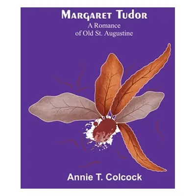 "Margaret Tudor: A Romance of Old St. Augustine" - "" ("T. Colcock Annie")