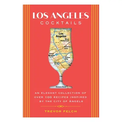 "Los Angeles Cocktails: An Elegant Collection of Over 100 Recipes Inspired by the City of Angels