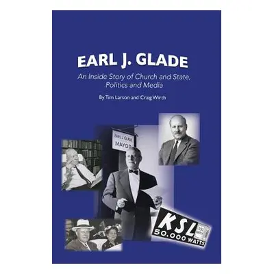 "Earl J. Glade: An Inside Story of Church and State, Politics, and Media" - "" ("Larson Tim")