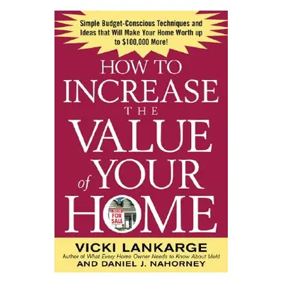 "How to Increase the Value of Your Home: Simple, Budget-Conscious Techniques and Ideas That Will