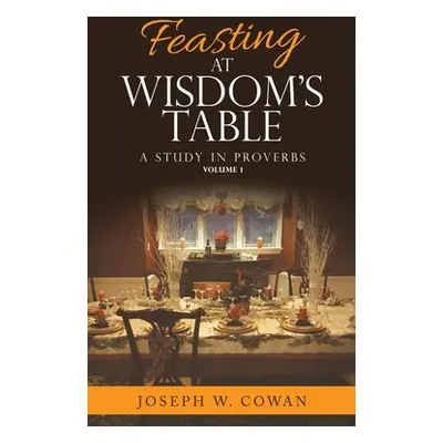 "Feasting at Wisdom's Table: A Study in Proverbs" - "" ("Cowan Joseph W.")