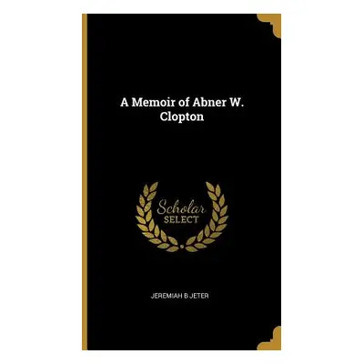 "A Memoir of Abner W. Clopton" - "" ("Jeter Jeremiah B.")