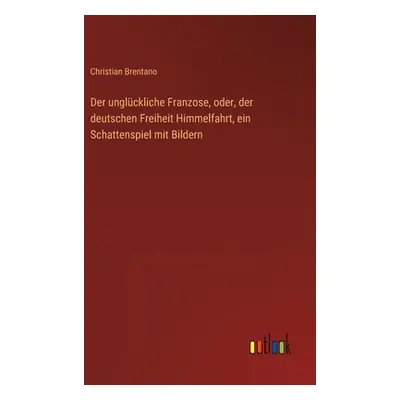 "Der unglckliche Franzose, oder, der deutschen Freiheit Himmelfahrt, ein Schattenspiel mit Bilde