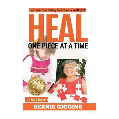 "Heal: How to Overcome Bullying, Burnout, Abuse and Neglect. One Piece At A Time" - "" ("Giggins