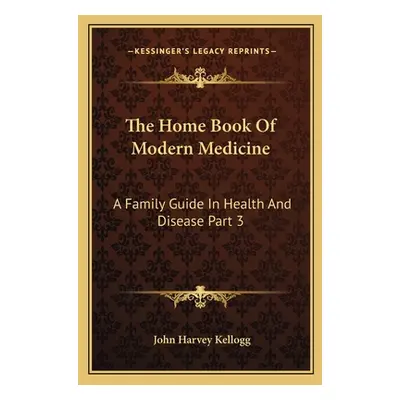 "The Home Book Of Modern Medicine: A Family Guide In Health And Disease Part 3" - "" ("Kellogg J